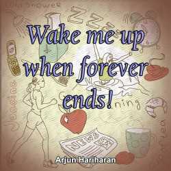 Wake me up when forever ends! by Arjun Hariharan