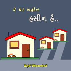 યે ઘર બહોત હસીન હૈ.. દ્વારા Rajul Bhanushali in Gujarati
