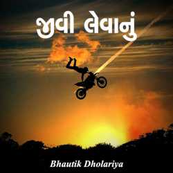 જીવી લેવાનું.... દ્વારા Bhautik Dholariya in Gujarati
