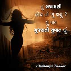 Tu Lajamani hoy to shu thayu hu pan gujarati yuvan chhu. by Chaitanya Thakar in Gujarati