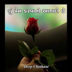 શું પ્રેમ કરવાની આઝાદી છે દ્વારા Deep Chothani in Gujarati