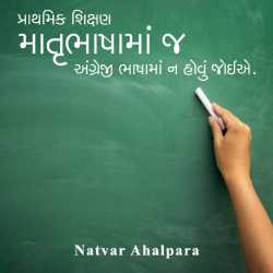 Prathmik shikshan Matrubhashama j angreji bhashama j hovu joie by Natvar Ahalpara in Gujarati