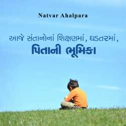 Aaje santanona shikshanma ghadtarma pitani bhumika by Natvar Ahalpara in Gujarati