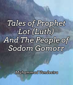 Tales of Prophet Lot (Luth) And The People of Sodom Gomorr by Muhammad Vandestra in English