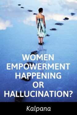 Women Empowerment- Happening or Hallucination by Kalpana in English