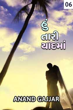Hu tari yaad ma - 6 by Anand Gajjar in Gujarati
