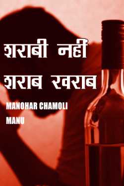 शराबी नहीं शराब खराब by manohar chamoli manu in Hindi