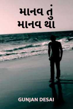 માનવ તું માનવ થા... by Gunjan Desai in Gujarati