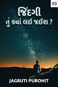 જિંદગી તું ક્યાં લઇ જઈશ : ભાગ - ૩