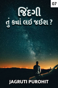 જિંદગી તું ક્યાં લઇ જઇશ - ૭