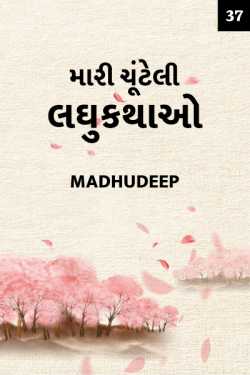 મારી ચૂંટેલી લઘુકથાઓ - 37 by Madhudeep in Gujarati