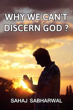 WHY WE CANNOT DISCERN GOD ? by Sahaj Sabharwal in English