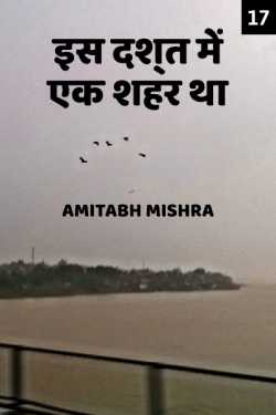 Is Dasht me ek shahar tha - 17 by Amitabh Mishra in Hindi