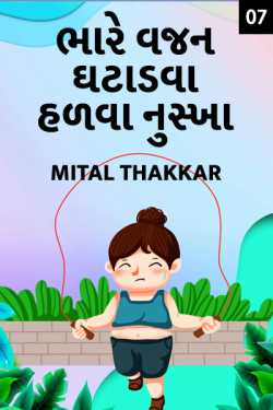 ભારે વજન ઘટાડવા હળવા નુસ્ખા - ૭ by Mital Thakkar in Gujarati