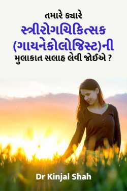 તમારે ક્યારે સ્ત્રીરોગચિકિત્સક(ગાયનેકોલોજિસ્ટ)ની મુલાકાત સલાહ લેવી જોઈએ? by Dr Kinjal Shah in Gujarati