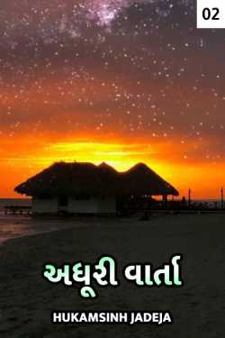 અધૂરી વાર્તા - 2 દ્વારા Hukamsinh Jadeja in Gujarati