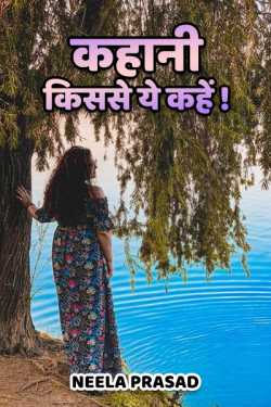कहानी किससे ये कहें! by Neela Prasad in Hindi