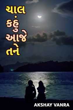 ચાલ કહું આજે તને ( પ્રેમ પત્ર ) by Akshay Vanra in Gujarati