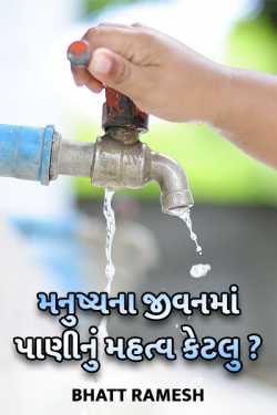 Bhatt ramesh દ્વારા મનુષ્યના જીવન માં પાણીનું મહત્વ કેટલુ ? ગુજરાતીમાં