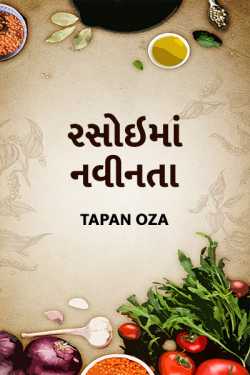રસોઇમાં નવીનતા ભાગ-૧ દ્વારા Tapan Oza in Gujarati