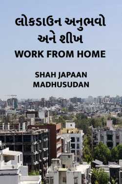 Shah Japaan Madhusudan દ્વારા લોક ડાઉન અનુભવો અને શીખ - Work from Home ગુજરાતીમાં