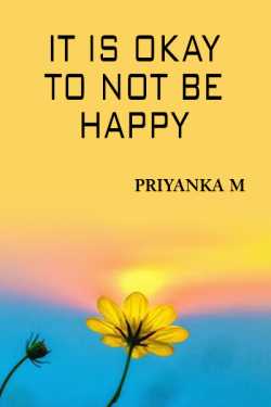 It Is Okay To Not Be Happy... by Priyanka M in English