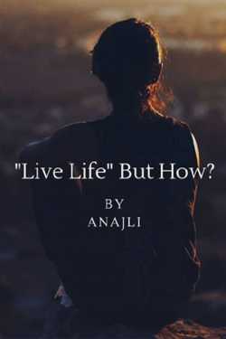 Patel anjali દ્વારા live life but how?? ગુજરાતીમાં