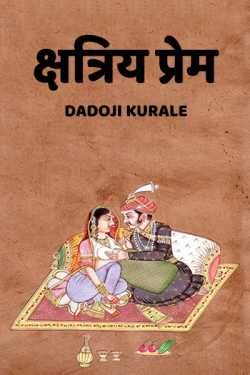 क्षत्रिय प्रेम (युद्धात आणि प्रेमात सगळं माफ असतं) - 1 by Dadoji Kurale in Marathi