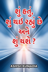 શું હતું,શું થઇ રહ્યું છે અને શું થશે ? by ashish kunjadia in Gujarati