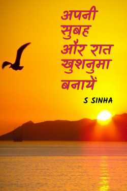 अपनी सुबह और रात खुशनुमा  बनायें by S Sinha in Hindi