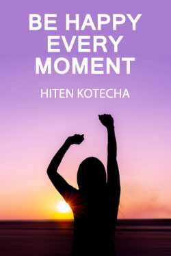 Be happy every moment. 1. by Hiten Kotecha in English