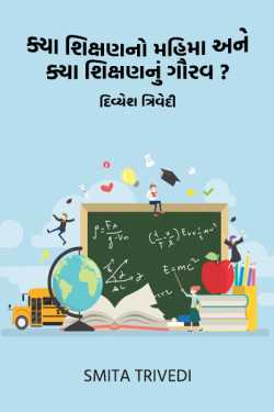 ક્યા શિક્ષણનો મહિમા અને ક્યા શિક્ષણનું ગૌરવ? – દિવ્યેશ ત્રિવેદી by Smita Trivedi in Gujarati