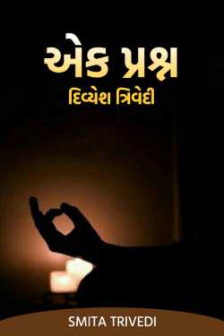 એક પ્રશ્ન – દિવ્યેશ ત્રિવેદી દ્વારા Smita Trivedi in Gujarati