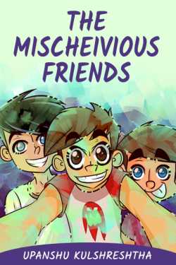THE MISCHEVIOUS FRIENDS by Upanshu kulshreshtha in English