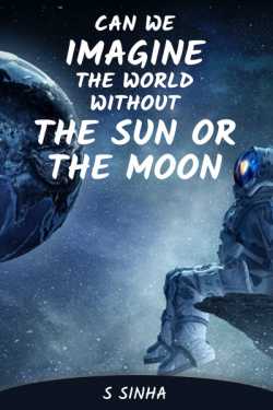 Can We Imagine  the world without the Sun or the  Moon by S Sinha in English