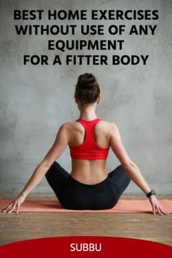 BEST HOME EXERCISES WITHOUT USE OF ANY EQUIPMENT FOR A FITTER BODY by Subbu in English