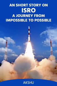 AN SHORT STORY ON ISRO-A JOURNEY FROM IMPOSSIBLE TO POSSIBLE