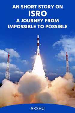AN SHORT STORY ON ISRO-A JOURNEY FROM IMPOSSIBLE TO POSSIBLE by akshu in English