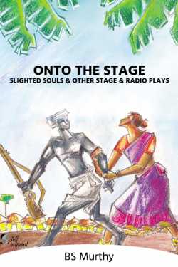 Onto the Stage – Slighted Souls and other stage and radio plays - 1 by BS Murthy in English