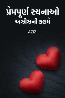 Aziz દ્વારા પ્રેમપૂર્ણ રચનાઓ અઝીઝ ની કલમે... ગુજરાતીમાં
