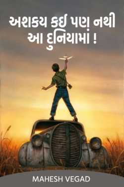 અશકય કઈ પણ નથી આ દુનિયામાં....!!! by Mahesh Vegad in Gujarati