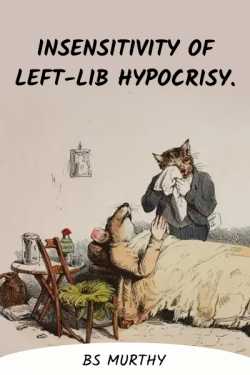 Insensitivity of Left-lib Hypocrisy. by BS Murthy in English