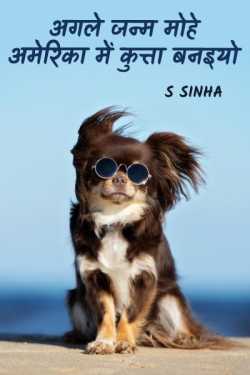 S Sinha द्वारा लिखित  अगले जन्म मोहे अमेरिका में कुत्ता बनइयो बुक Hindi में प्रकाशित