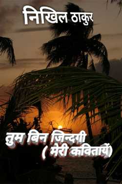 निखिल ठाकुर द्वारा लिखित  तुम बिन जिन्दगी (मेरी कवितायें) बुक Hindi में प्रकाशित