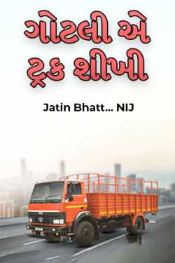 ગોટલી એ ટ્રક શીખી - ભાગ 1 by Jatin Bhatt... NIJ in Gujarati