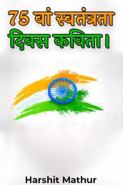 Harshit Mathur द्वारा लिखित  75 वां स्वतंत्रता दिवस कविता। बुक Hindi में प्रकाशित