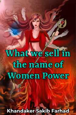 What we sell in the name of Women Power by Khandaker Sakib Farhad in English