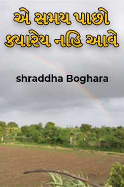 એ સમય પાછો ક્યારેય નહિ આવે .. by shraddha Boghara in Gujarati