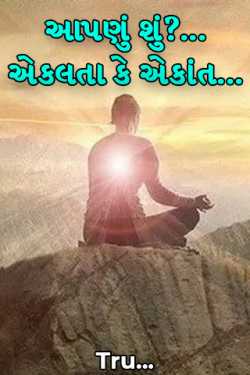 આપણું શું?...એકલતા કે એકાંત... by Tru... in Gujarati