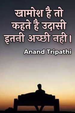 If you are silent, it is said that sadness is not so good. by Anand Tripathi